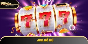 JDB Nổ Hũ Tại 98win: Nổ Hũ Hot Nhất, Thưởng Siêu Khủng
