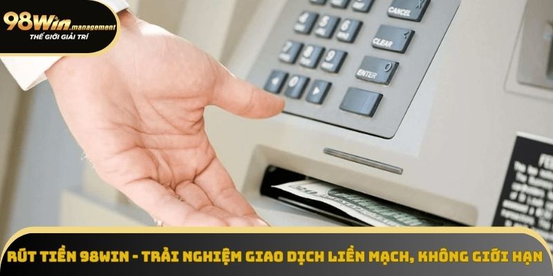 Rút Tiền 98Win - Giao Dịch An Toàn, Xử Lý Trong 5 Phút
