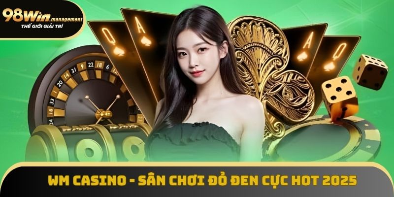 WM Casino - Sảnh Cược Trực Tuyến Siêu Hấp Dẫn Ở 98win